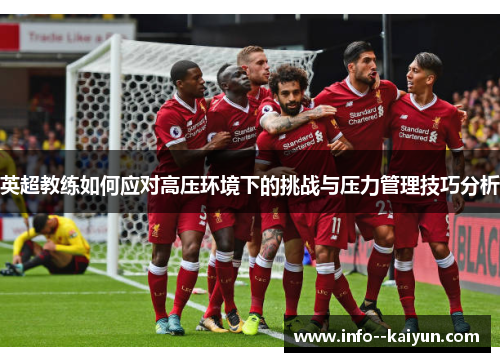 英超教练如何应对高压环境下的挑战与压力管理技巧分析 英超教练如何应对高压环境下的挑战与压力管理技巧分析