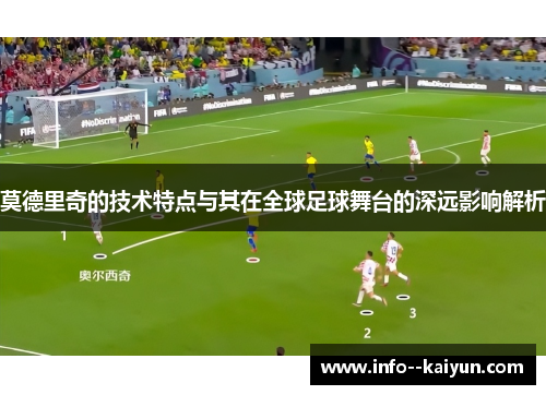 莫德里奇的技术特点与其在全球足球舞台的深远影响解析