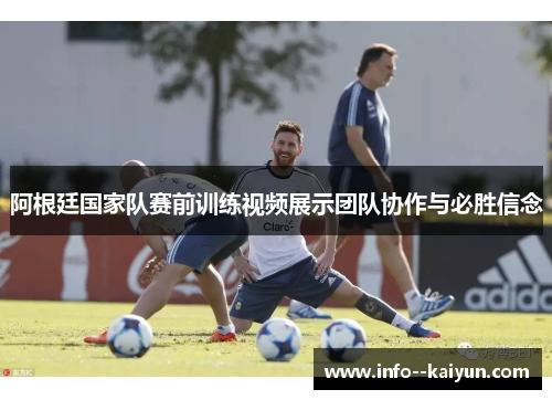 阿根廷国家队赛前训练视频展示团队协作与必胜信念 阿根廷国家队赛前训练视频展示团队协作与必胜信念