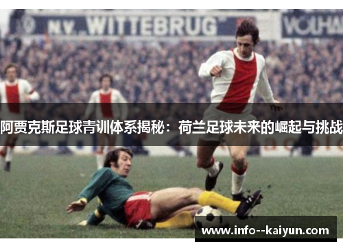 阿贾克斯足球青训体系揭秘:荷兰足球未来的崛起与挑战 阿贾克斯足球青训体系揭秘:荷兰足球未来的崛起与挑战