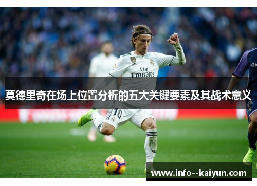 莫德里奇在场上位置分析的五大关键要素及其战术意义 莫德里奇在场上位置分析的五大关键要素及其战术意义