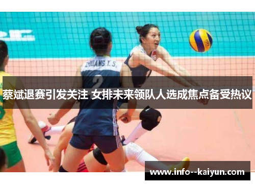 蔡斌退赛引发关注 女排未来领队人选成焦点备受热议 蔡斌退赛引发关注 女排未来领队人选成焦点备受热议