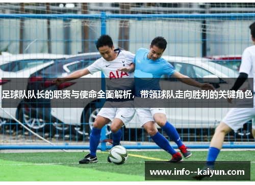 足球队队长的职责与使命全面解析，带领球队走向胜利的关键角色