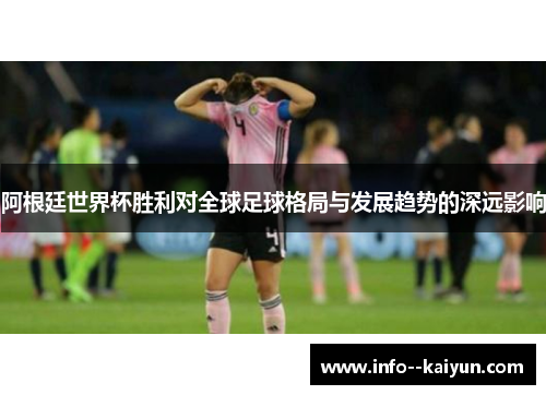 阿根廷世界杯胜利对全球足球格局与发展趋势的深远影响