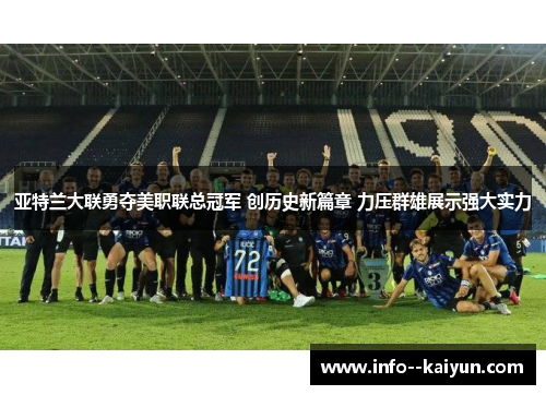 亚特兰大联勇夺美职联总冠军 创历史新篇章 力压群雄展示强大实力