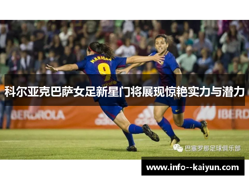 科尔亚克巴萨女足新星门将展现惊艳实力与潜力