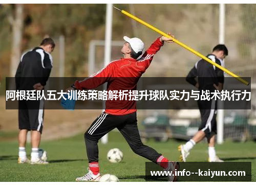 阿根廷队五大训练策略解析提升球队实力与战术执行力