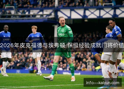 2026年皮克福德与埃弗顿 保级经验成就门将价值